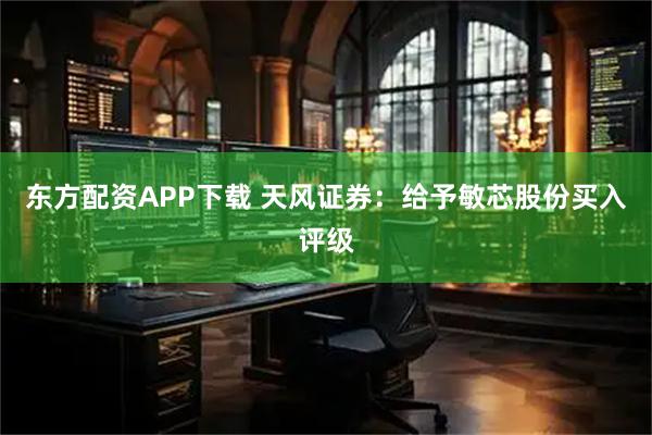 东方配资APP下载 天风证券：给予敏芯股份买入评级