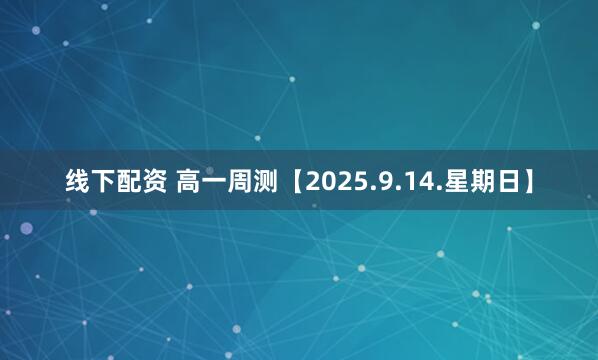 线下配资 高一周测【2025.9.14.星期日】