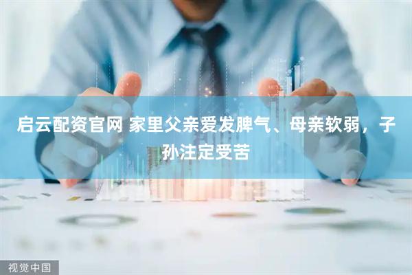 启云配资官网 家里父亲爱发脾气、母亲软弱，子孙注定受苦