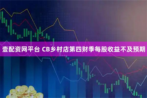 壹配资网平台 CB乡村店第四财季每股收益不及预期