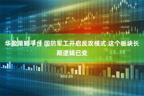 华盈策略平台 国防军工开启反攻模式 这个板块长期逻辑已变