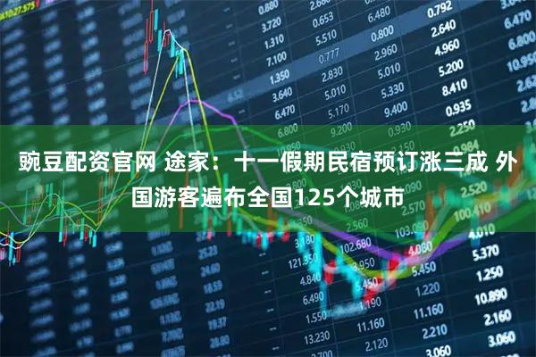豌豆配资官网 途家：十一假期民宿预订涨三成 外国游客遍布全国125个城市