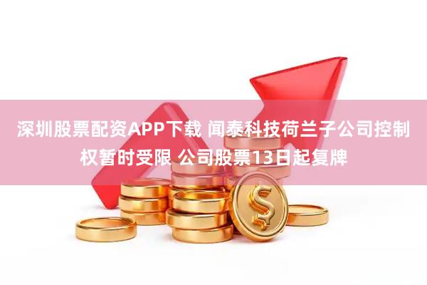 深圳股票配资APP下载 闻泰科技荷兰子公司控制权暂时受限 公司股票13日起复牌