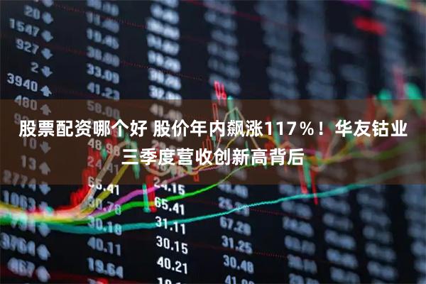 股票配资哪个好 股价年内飙涨117％！华友钴业三季度营收创新高背后