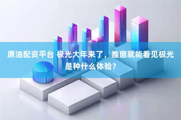 原油配资平台 极光大年来了，推窗就能看见极光是种什么体验？