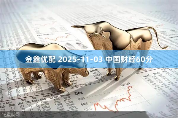 金鑫优配 2025-11-03 中国财经60分