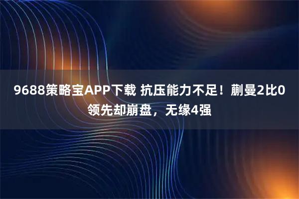 9688策略宝APP下载 抗压能力不足！蒯曼2比0领先却崩盘，无缘4强