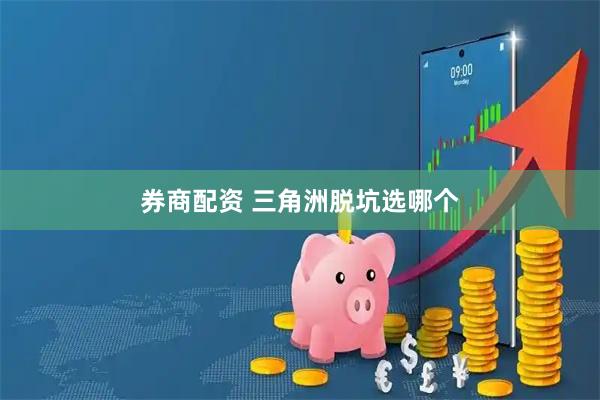 券商配资 三角洲脱坑选哪个