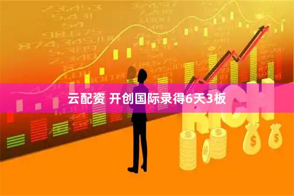 云配资 开创国际录得6天3板