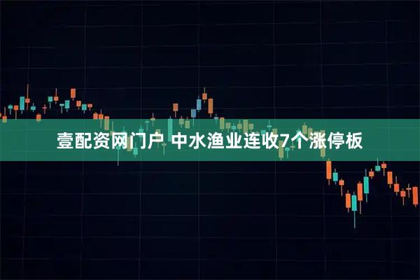 壹配资网门户 中水渔业连收7个涨停板