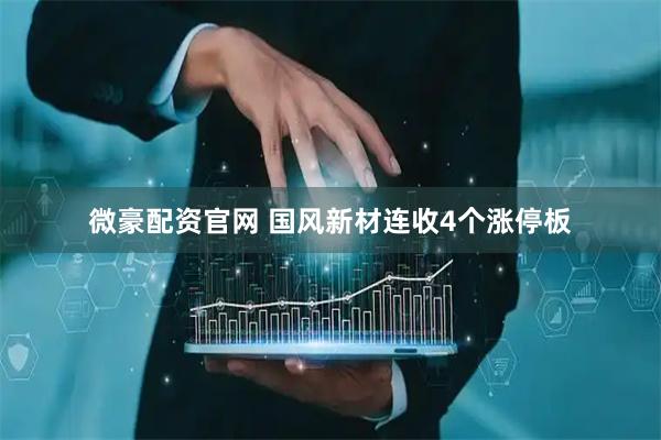 微豪配资官网 国风新材连收4个涨停板
