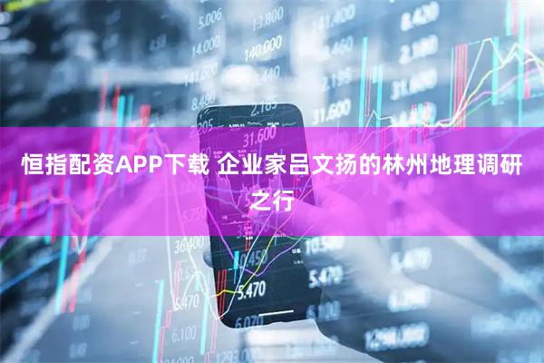 恒指配资APP下载 企业家吕文扬的林州地理调研之行