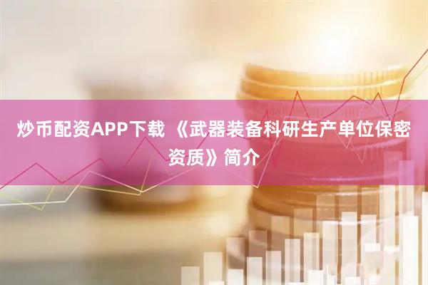 炒币配资APP下载 《武器装备科研生产单位保密资质》简介