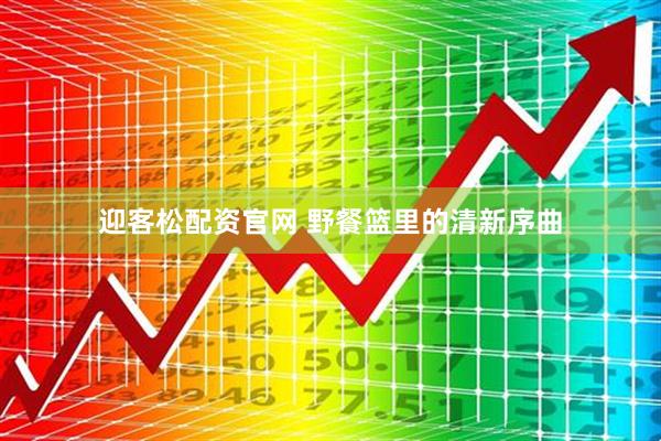 迎客松配资官网 野餐篮里的清新序曲