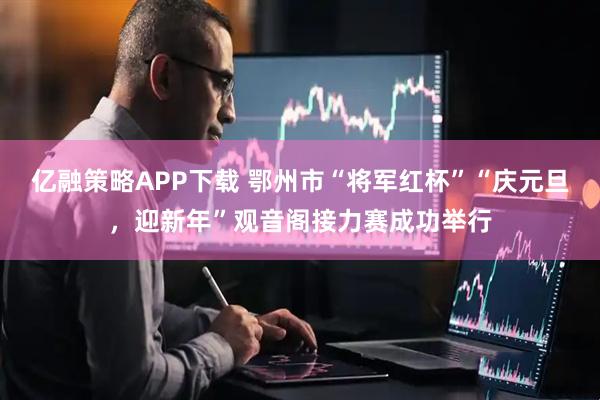 亿融策略APP下载 鄂州市“将军红杯”“庆元旦，迎新年”观音阁接力赛成功举行