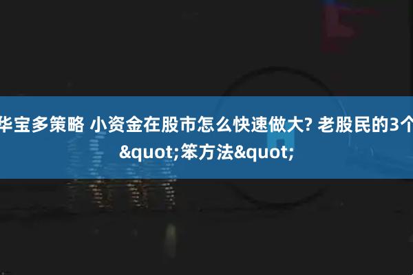 华宝多策略 小资金在股市怎么快速做大? 老股民的3个"笨方法"