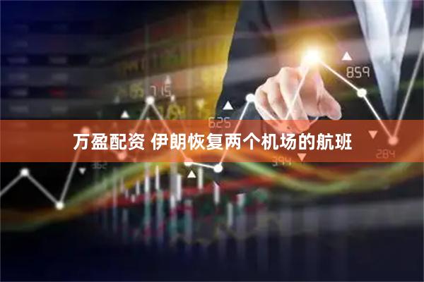 万盈配资 伊朗恢复两个机场的航班