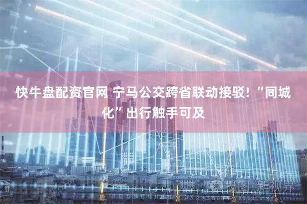 快牛盘配资官网 宁马公交跨省联动接驳! “同城化”出行触手可及