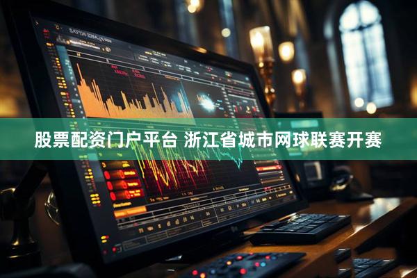 股票配资门户平台 浙江省城市网球联赛开赛