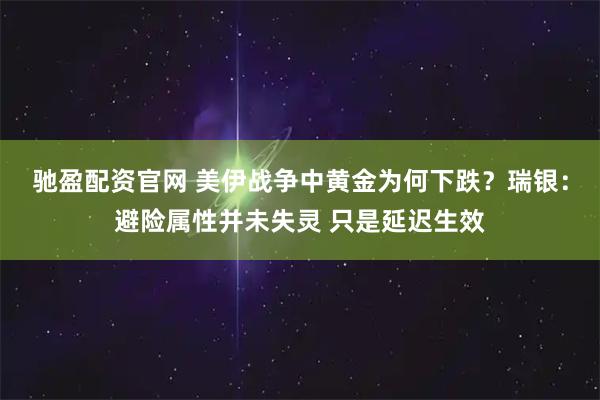驰盈配资官网 美伊战争中黄金为何下跌？瑞银：避险属性并未失灵 只是延迟生效