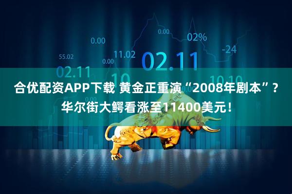 合优配资APP下载 黄金正重演“2008年剧本”？华尔街大鳄看涨至11400美元！
